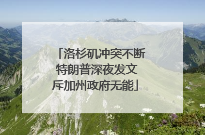 洛杉矶冲突不断 特朗普深夜发文斥加州政府无能