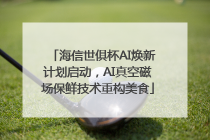 海信世俱杯AI焕新计划启动，AI真空磁场保鲜技术重构美食