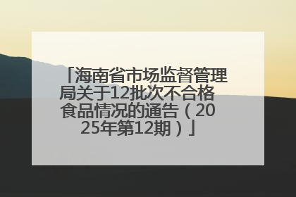 海南省市场监督管理局关于12批次不合格食品情况的通告（2025年第12期）