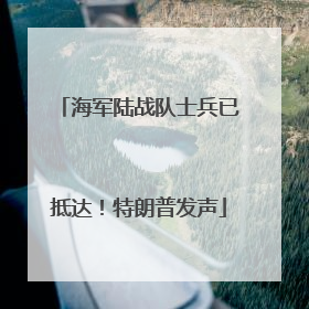 海军陆战队士兵已抵达！特朗普发声
