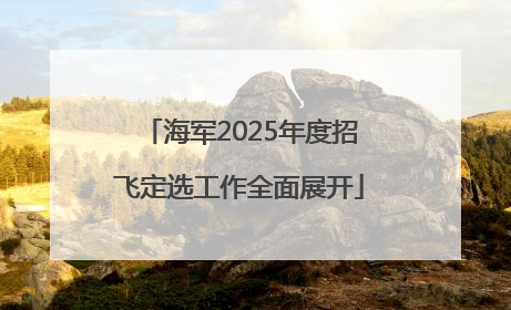 海军2025年度招飞定选工作全面展开