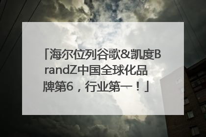 海尔位列谷歌&凯度BrandZ中国全球化品牌第6，行业第一！
