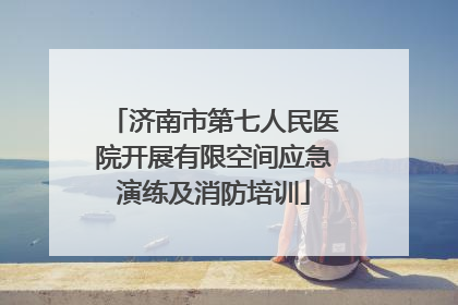 济南市第七人民医院开展有限空间应急演练及消防培训