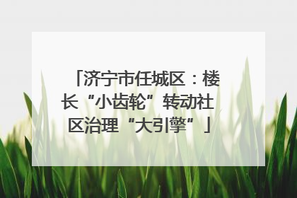 济宁市任城区：楼长“小齿轮”转动社区治理“大引擎”