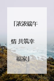 浓浓端午情 共筑幸福家