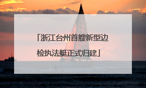 浙江台州首艘新型边检执法艇正式归建