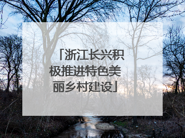 浙江长兴积极推进特色美丽乡村建设