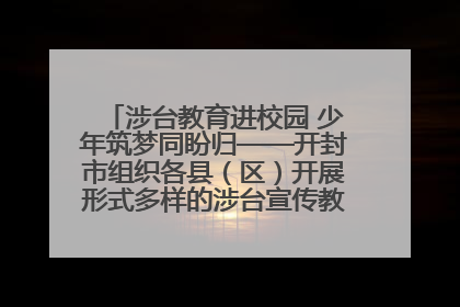涉台教育进校园 少年筑梦同盼归——开封市组织各县（区）开展形式多样的涉台宣传教育进校园活动