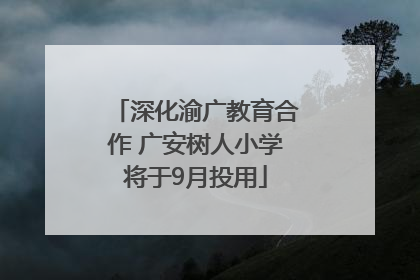 深化渝广教育合作 广安树人小学将于9月投用