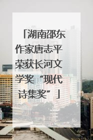 湖南邵东作家唐志平荣获长河文学奖“现代诗集奖”
