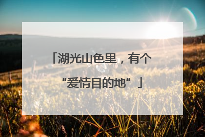 湖光山色里，有个“爱情目的地”