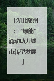 湖北随州：“绿能”涌动助力城市转型发展