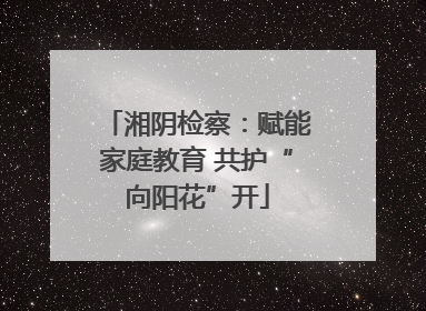 湘阴检察：赋能家庭教育 共护“向阳花”开