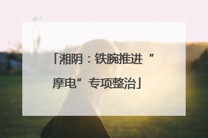 湘阴：铁腕推进“摩电”专项整治