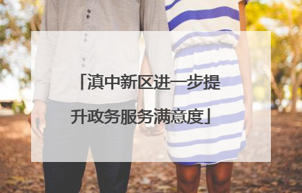 滇中新区进一步提升政务服务满意度