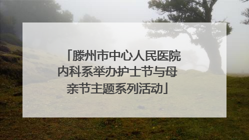 滕州市中心人民医院内科系举办护士节与母亲节主题系列活动