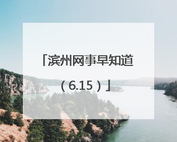 滨州网事早知道（6.15）