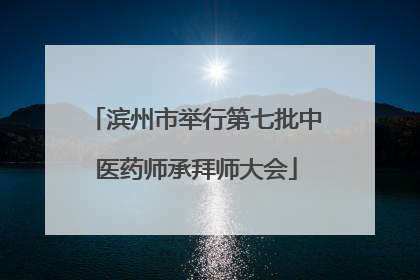 滨州市举行第七批中医药师承拜师大会