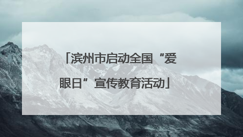 滨州市启动全国“爱眼日”宣传教育活动