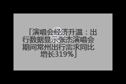 演唱会经济升温：出行数据显示张杰演唱会期间常州出行需求同比增长319%
