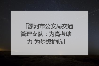 漯河市公安局交通管理支队：为高考助力 为梦想护航