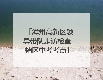 漳州高新区领导带队走访检查辖区中考考点