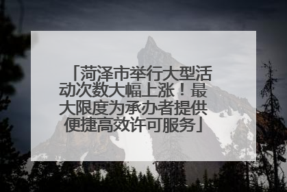 菏泽市举行大型活动次数大幅上涨！最大限度为承办者提供便捷高效许可服务