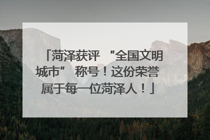 菏泽获评 “全国文明城市” 称号！这份荣誉属于每一位菏泽人！