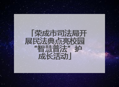 荣成市司法局开展民法典点亮校园 “智慧普法”护成长活动
