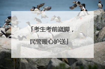 考生考前崴脚，民警暖心护送