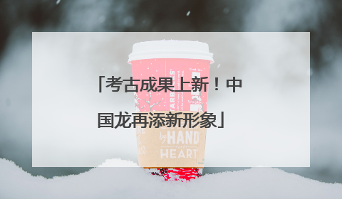考古成果上新！中国龙再添新形象