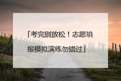 考完别放松！志愿填报模拟演练勿错过