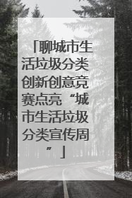 聊城市生活垃圾分类创新创意竞赛点亮“城市生活垃圾分类宣传周”