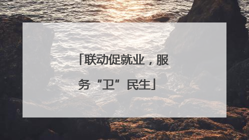 联动促就业，服务“卫”民生