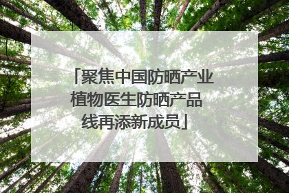 聚焦中国防晒产业 植物医生防晒产品线再添新成员