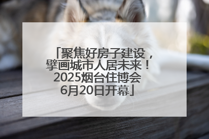 聚焦好房子建设，擘画城市人居未来！2025烟台住博会6月20日开幕