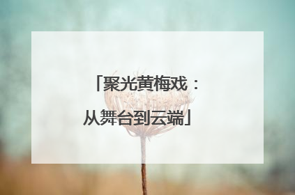 聚光黄梅戏：从舞台到云端