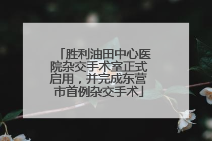 胜利油田中心医院杂交手术室正式启用，并完成东营市首例杂交手术