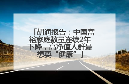 胡润报告：中国富裕家庭数量连续2年下降，高净值人群最想要“健康”