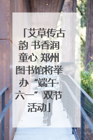 艾草传古韵 书香润童心 郑州图书馆将举办“端午·六一”双节活动