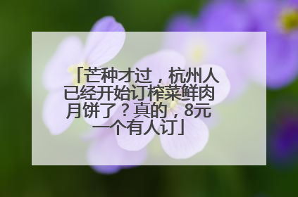 芒种才过，杭州人已经开始订榨菜鲜肉月饼了？真的，8元一个有人订