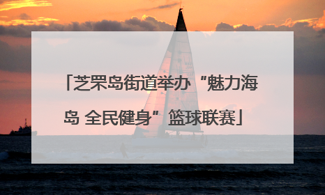 芝罘岛街道举办“魅力海岛 全民健身”篮球联赛
