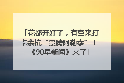 花都开好了，有空来打卡余杭“景腾阿勒泰”！《90早新闻》来了