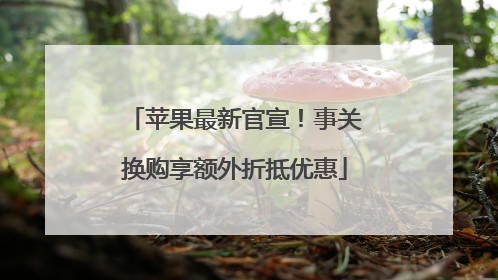 苹果最新官宣！事关换购享额外折抵优惠