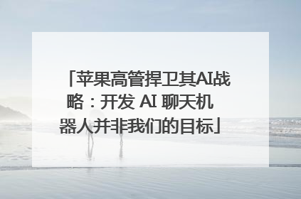 苹果高管捍卫其AI战略：开发 AI 聊天机器人并非我们的目标