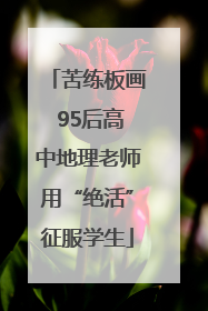 苦练板画 95后高中地理老师用“绝活”征服学生