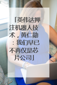 英伟达押注机器人技术，黄仁勋：我们早已不再仅是芯片公司