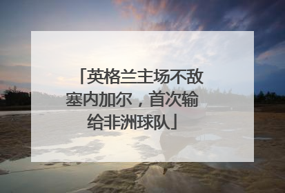 英格兰主场不敌塞内加尔，首次输给非洲球队