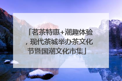 茗茶特惠+潮趣体验，现代茶城举办茶文化节暨国潮文化市集