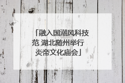 融入国潮风科技范 湖北随州举行炎帝文化庙会